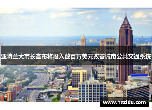 亚特兰大市长宣布将投入数百万美元改善城市公共交通系统